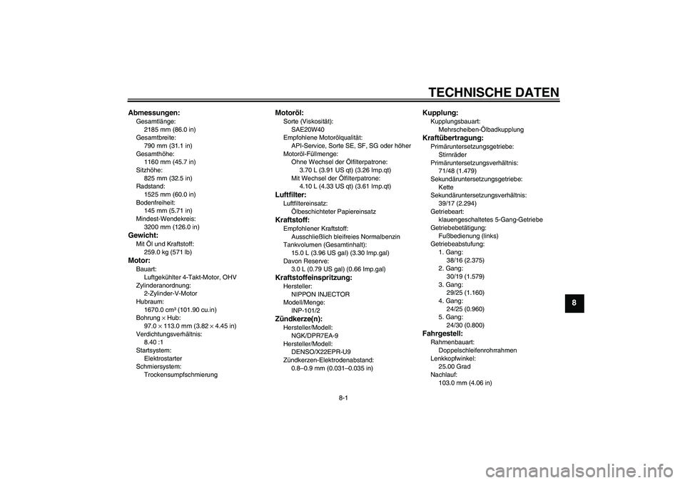 YAMAHA MT-01 2006 Betriebsanleitungen (in German) TECHNISCHE DATEN
8-1
8
Abmessungen:Gesamtlänge:
2185 mm (86.0 in)
Gesamtbreite:
790 mm (31.1 in)
Gesamthöhe:
1160 mm (45.7 in)
Sitzhöhe:
825 mm (32.5 in)
Radstand:
1525 mm (60.0 in)
Bodenfreiheit:
YAMAHA MT-01 2006 Betriebsanleitungen (in German) TECHNISCHE DATEN
8-1
8
Abmessungen:Gesamtlänge:
2185 mm (86.0 in)
Gesamtbreite:
790 mm (31.1 in)
Gesamthöhe:
1160 mm (45.7 in)
Sitzhöhe:
825 mm (32.5 in)
Radstand:
1525 mm (60.0 in)
Bodenfreiheit: