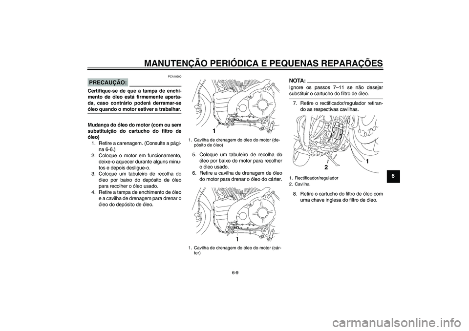 YAMAHA MT-01 2006  Manual de utilização (in Portuguese) MANUTENÇÃO PERIÓDICA E PEQUENAS REPARAÇÕES
6-9
6
PRECAUÇÃO:
PCA10900
Certifique-se de que a tampa de enchi-
mento de óleo está firmemente aperta-
da, caso contrário poderá derramar-seóleo 