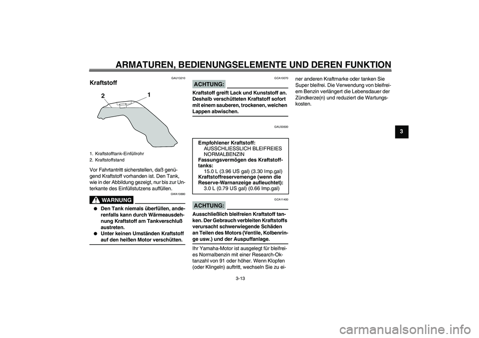 YAMAHA MT-01 2005 Betriebsanleitungen (in German) ARMATUREN, BEDIENUNGSELEMENTE UND DEREN FUNKTION
3-13
3
GAU13210
Kraftstoff Vor Fahrtantritt sicherstellen, daß genü-
gend Kraftstoff vorhanden ist. Den Tank,
wie in der Abbildung gezeigt, nur bis YAMAHA MT-01 2005 Betriebsanleitungen (in German) ARMATUREN, BEDIENUNGSELEMENTE UND DEREN FUNKTION
3-13
3
GAU13210
Kraftstoff Vor Fahrtantritt sicherstellen, daß genü-
gend Kraftstoff vorhanden ist. Den Tank,
wie in der Abbildung gezeigt, nur bis