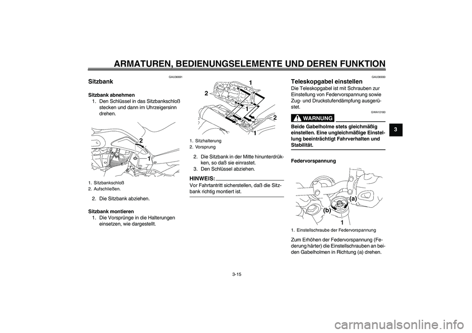 YAMAHA MT-01 2005 Betriebsanleitungen (in German) ARMATUREN, BEDIENUNGSELEMENTE UND DEREN FUNKTION
3-15
3
GAU36691
Sitzbank Sitzbank abnehmen
1. Den Schlüssel in das Sitzbankschloß
stecken und dann im Uhrzeigersinn
drehen.
2. Die Sitzbank abziehe YAMAHA MT-01 2005 Betriebsanleitungen (in German) ARMATUREN, BEDIENUNGSELEMENTE UND DEREN FUNKTION
3-15
3
GAU36691
Sitzbank Sitzbank abnehmen
1. Den Schlüssel in das Sitzbankschloß
stecken und dann im Uhrzeigersinn
drehen.
2. Die Sitzbank abziehe