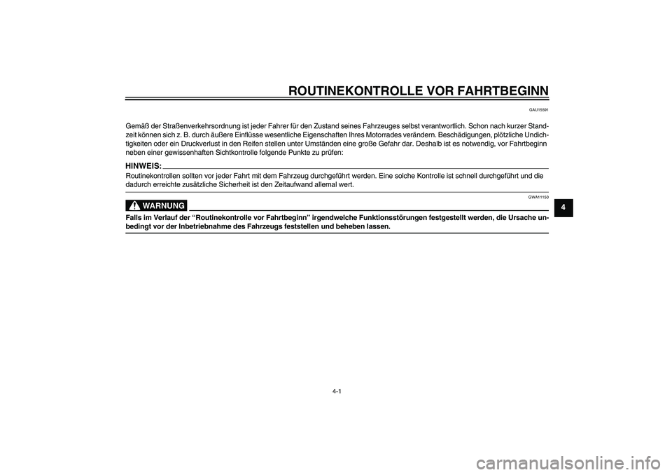 YAMAHA MT-01 2005 Betriebsanleitungen (in German) ROUTINEKONTROLLE VOR FAHRTBEGINN
4-1
4
GAU15591
Gemäß der Straßenverkehrsordnung ist jeder Fahrer für den Zustand seines Fahrzeuges selbst verantwortlich. Schon nach kurzer Stand-
zeit können sic YAMAHA MT-01 2005 Betriebsanleitungen (in German) ROUTINEKONTROLLE VOR FAHRTBEGINN
4-1
4
GAU15591
Gemäß der Straßenverkehrsordnung ist jeder Fahrer für den Zustand seines Fahrzeuges selbst verantwortlich. Schon nach kurzer Stand-
zeit können sic