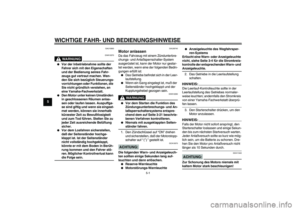 YAMAHA MT-01 2005 Betriebsanleitungen (in German) WICHTIGE FAHR- UND BEDIENUNGSHINWEISE
5-1
5
GAU15950
WARNUNG
GWA10270
Vor der Inbetriebnahme sollte der
Fahrer sich mit den Eigenschaften
und der Bedienung seines Fahr-
zeugs gut vertraut machen. YAMAHA MT-01 2005 Betriebsanleitungen (in German) WICHTIGE FAHR- UND BEDIENUNGSHINWEISE
5-1
5
GAU15950
WARNUNG
GWA10270
Vor der Inbetriebnahme sollte der
Fahrer sich mit den Eigenschaften
und der Bedienung seines Fahr-
zeugs gut vertraut machen.