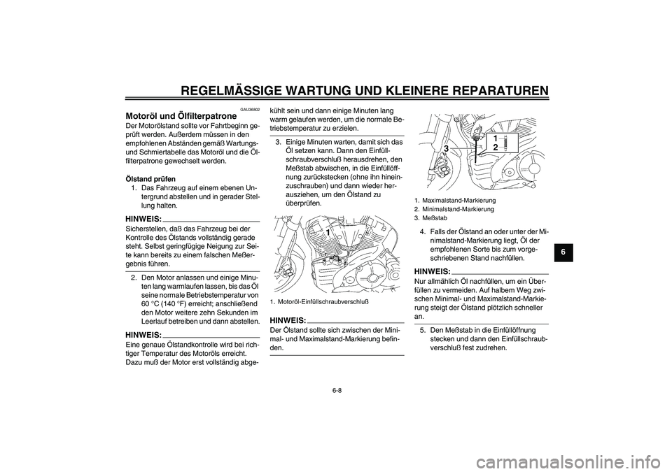 YAMAHA MT-01 2005 Betriebsanleitungen (in German) REGELMÄSSIGE WARTUNG UND KLEINERE REPARATUREN
6-8
6
GAU36802
Motoröl und Ölfilterpatrone Der Motorölstand sollte vor Fahrtbeginn ge-
prüft werden. Außerdem müssen in den
empfohlenen Abständen YAMAHA MT-01 2005 Betriebsanleitungen (in German) REGELMÄSSIGE WARTUNG UND KLEINERE REPARATUREN
6-8
6
GAU36802
Motoröl und Ölfilterpatrone Der Motorölstand sollte vor Fahrtbeginn ge-
prüft werden. Außerdem müssen in den
empfohlenen Abständen