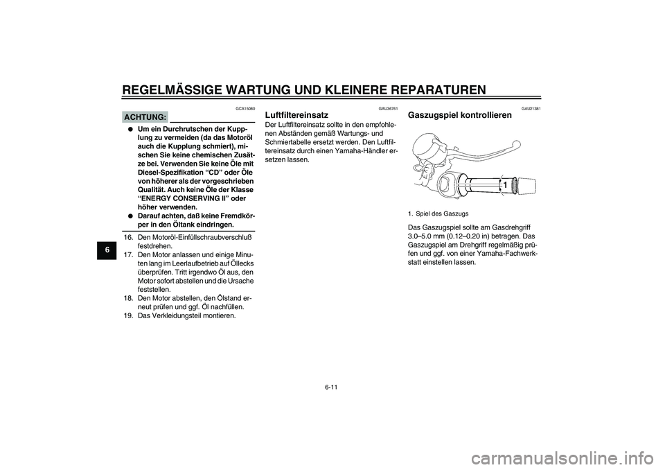 YAMAHA MT-01 2005 Betriebsanleitungen (in German) REGELMÄSSIGE WARTUNG UND KLEINERE REPARATUREN
6-11
6
ACHTUNG:
GCA15080
Um ein Durchrutschen der Kupp-
lung zu vermeiden (da das Motoröl
auch die Kupplung schmiert), mi-
schen Sie keine chemischen YAMAHA MT-01 2005 Betriebsanleitungen (in German) REGELMÄSSIGE WARTUNG UND KLEINERE REPARATUREN
6-11
6
ACHTUNG:
GCA15080
Um ein Durchrutschen der Kupp-
lung zu vermeiden (da das Motoröl
auch die Kupplung schmiert), mi-
schen Sie keine chemischen