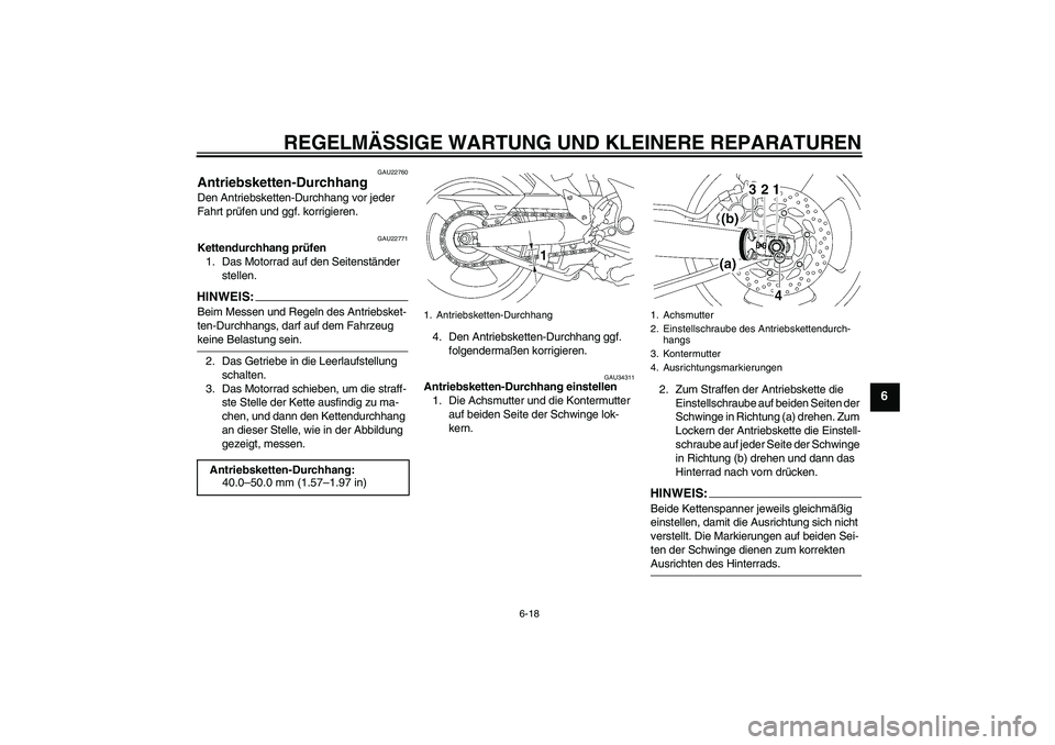 YAMAHA MT-01 2005 Betriebsanleitungen (in German) REGELMÄSSIGE WARTUNG UND KLEINERE REPARATUREN
6-18
6
GAU22760
Antriebsketten-Durchhang Den Antriebsketten-Durchhang vor jeder
Fahrt prüfen und ggf. korrigieren.
GAU22771
Kettendurchhang prüfen
1. YAMAHA MT-01 2005 Betriebsanleitungen (in German) REGELMÄSSIGE WARTUNG UND KLEINERE REPARATUREN
6-18
6
GAU22760
Antriebsketten-Durchhang Den Antriebsketten-Durchhang vor jeder
Fahrt prüfen und ggf. korrigieren.
GAU22771
Kettendurchhang prüfen
1.