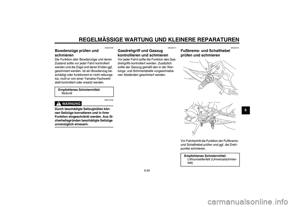 YAMAHA MT-01 2005 Betriebsanleitungen (in German) REGELMÄSSIGE WARTUNG UND KLEINERE REPARATUREN
6-20
6
GAU23100
Bowdenzüge prüfen und
schmieren Die Funktion aller Bowdenzüge und deren
Zustand sollte vor jeder Fahrt kontrolliert
werden und die YAMAHA MT-01 2005 Betriebsanleitungen (in German) REGELMÄSSIGE WARTUNG UND KLEINERE REPARATUREN
6-20
6
GAU23100
Bowdenzüge prüfen und
schmieren Die Funktion aller Bowdenzüge und deren
Zustand sollte vor jeder Fahrt kontrolliert
werden und die