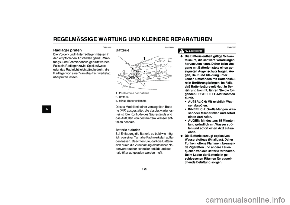 YAMAHA MT-01 2005 Betriebsanleitungen (in German) REGELMÄSSIGE WARTUNG UND KLEINERE REPARATUREN
6-23
6
GAU23290
Radlager prüfen Die Vorder- und Hinterradlager müssen in
den empfohlenen Abständen gemäß War-
tungs- und Schmiertabelle geprüft we YAMAHA MT-01 2005 Betriebsanleitungen (in German) REGELMÄSSIGE WARTUNG UND KLEINERE REPARATUREN
6-23
6
GAU23290
Radlager prüfen Die Vorder- und Hinterradlager müssen in
den empfohlenen Abständen gemäß War-
tungs- und Schmiertabelle geprüft we