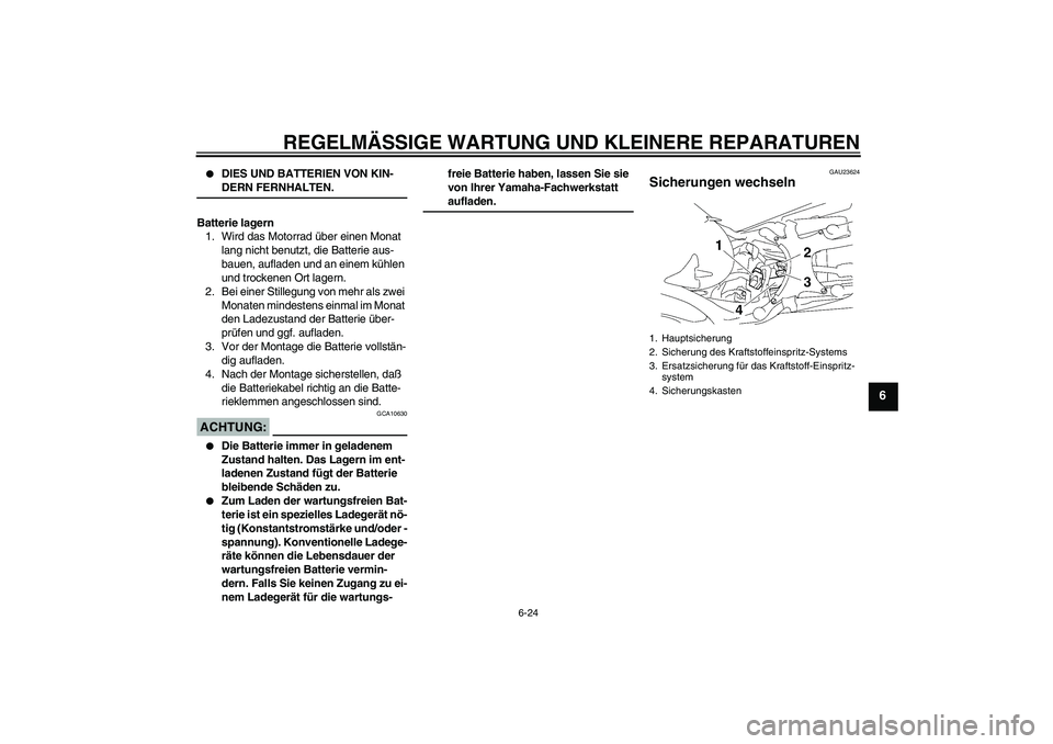 YAMAHA MT-01 2005 Betriebsanleitungen (in German) REGELMÄSSIGE WARTUNG UND KLEINERE REPARATUREN
6-24
6
DIES UND BATTERIEN VON KIN-DERN FERNHALTEN.
Batterie lagern
1. Wird das Motorrad über einen Monat
lang nicht benutzt, die Batterie aus-
bauen, YAMAHA MT-01 2005 Betriebsanleitungen (in German) REGELMÄSSIGE WARTUNG UND KLEINERE REPARATUREN
6-24
6
DIES UND BATTERIEN VON KIN-DERN FERNHALTEN.
Batterie lagern
1. Wird das Motorrad über einen Monat
lang nicht benutzt, die Batterie aus-
bauen,