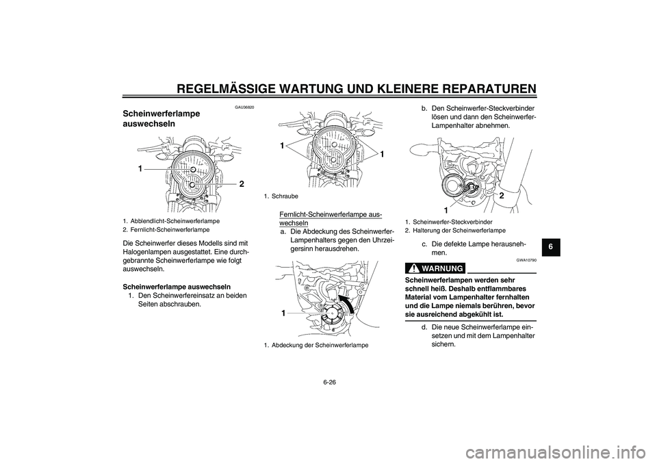 YAMAHA MT-01 2005 Betriebsanleitungen (in German) REGELMÄSSIGE WARTUNG UND KLEINERE REPARATUREN
6-26
6
GAU36820
Scheinwerferlampe
auswechseln Die Scheinwerfer dieses Modells sind mit
Halogenlampen ausgestattet. Eine durch-
gebrannte Scheinwerferla YAMAHA MT-01 2005 Betriebsanleitungen (in German) REGELMÄSSIGE WARTUNG UND KLEINERE REPARATUREN
6-26
6
GAU36820
Scheinwerferlampe
auswechseln Die Scheinwerfer dieses Modells sind mit
Halogenlampen ausgestattet. Eine durch-
gebrannte Scheinwerferla
