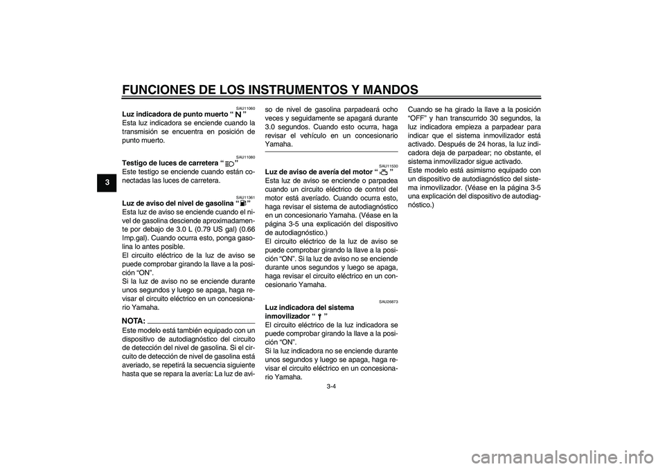 YAMAHA MT-01 2005 Manuale de Empleo (in Spanish) FUNCIONES DE LOS INSTRUMENTOS Y MANDOS
3-4
3
SAU11060
Luz indicadora de punto muerto “”
Esta luz indicadora se enciende cuando la
transmisión se encuentra en posición de
punto muerto.
SAU11080
YAMAHA MT-01 2005 Manuale de Empleo (in Spanish) FUNCIONES DE LOS INSTRUMENTOS Y MANDOS
3-4
3
SAU11060
Luz indicadora de punto muerto “”
Esta luz indicadora se enciende cuando la
transmisión se encuentra en posición de
punto muerto.
SAU11080