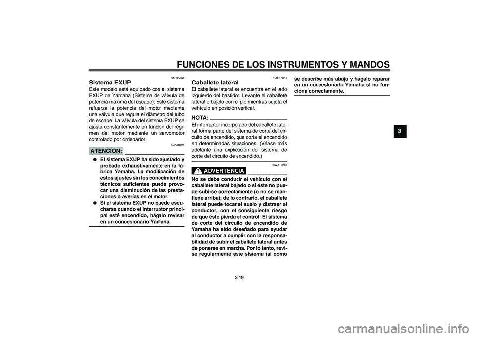 YAMAHA MT-01 2005 Manuale de Empleo (in Spanish) FUNCIONES DE LOS INSTRUMENTOS Y MANDOS
3-19
3
SAU15281
Sistema EXUP Este modelo está equipado con el sistema
EXUP de Yamaha (Sistema de válvula de
potencia máxima del escape). Este sistema
refuerza YAMAHA MT-01 2005 Manuale de Empleo (in Spanish) FUNCIONES DE LOS INSTRUMENTOS Y MANDOS
3-19
3
SAU15281
Sistema EXUP Este modelo está equipado con el sistema
EXUP de Yamaha (Sistema de válvula de
potencia máxima del escape). Este sistema
refuerza