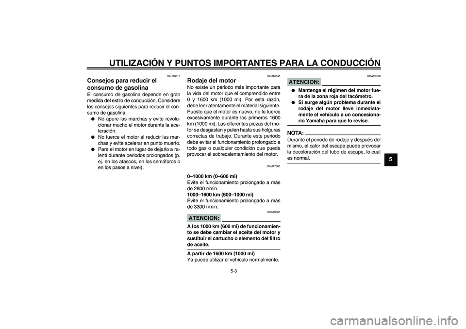 YAMAHA MT-01 2005 Manuale de Empleo (in Spanish) UTILIZACIÓN Y PUNTOS IMPORTANTES PARA LA CONDUCCIÓN
5-3
5
SAU16810
Consejos para reducir el
consumo de gasolina El consumo de gasolina depende en gran
medida del estilo de conducción. Considere
lo YAMAHA MT-01 2005 Manuale de Empleo (in Spanish) UTILIZACIÓN Y PUNTOS IMPORTANTES PARA LA CONDUCCIÓN
5-3
5
SAU16810
Consejos para reducir el
consumo de gasolina El consumo de gasolina depende en gran
medida del estilo de conducción. Considere
lo
