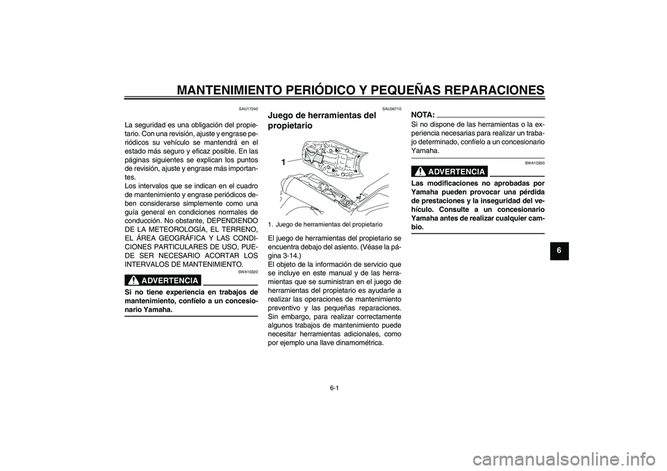YAMAHA MT-01 2005 Manuale de Empleo (in Spanish) MANTENIMIENTO PERIÓDICO Y PEQUEÑAS REPARACIONES
6-1
6
SAU17240
La seguridad es una obligación del propie-
tario. Con una revisión, ajuste y engrase pe-
riódicos su vehículo se mantendrá en el
e YAMAHA MT-01 2005 Manuale de Empleo (in Spanish) MANTENIMIENTO PERIÓDICO Y PEQUEÑAS REPARACIONES
6-1
6
SAU17240
La seguridad es una obligación del propie-
tario. Con una revisión, ajuste y engrase pe-
riódicos su vehículo se mantendrá en el
e