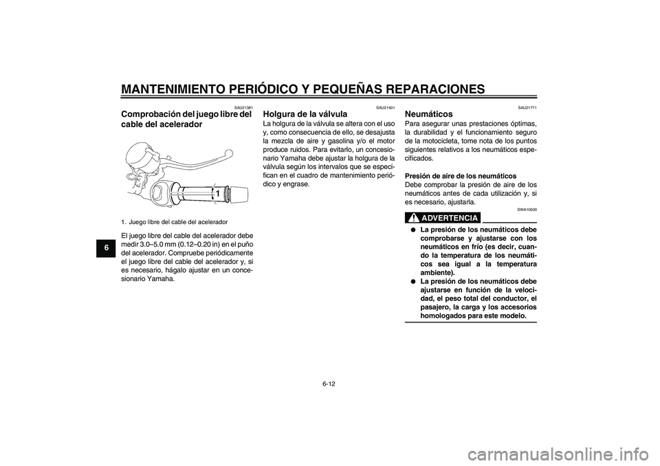 YAMAHA MT-01 2005 Manuale de Empleo (in Spanish) MANTENIMIENTO PERIÓDICO Y PEQUEÑAS REPARACIONES
6-12
6
SAU21381
Comprobación del juego libre del
cable del acelerador El juego libre del cable del acelerador debe
medir 3.0–5.0 mm (0.12–0.20 i YAMAHA MT-01 2005 Manuale de Empleo (in Spanish) MANTENIMIENTO PERIÓDICO Y PEQUEÑAS REPARACIONES
6-12
6
SAU21381
Comprobación del juego libre del
cable del acelerador El juego libre del cable del acelerador debe
medir 3.0–5.0 mm (0.12–0.20 i
