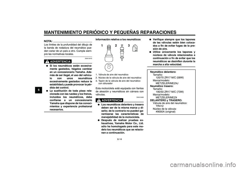 YAMAHA MT-01 2005 Manuale de Empleo (in Spanish) MANTENIMIENTO PERIÓDICO Y PEQUEÑAS REPARACIONES
6-14
6
NOTA:Los límites de la profundidad del dibujo de
la banda de rodadura del neumático pue-
den variar de un país a otro. Cumpla siem-pre las n YAMAHA MT-01 2005 Manuale de Empleo (in Spanish) MANTENIMIENTO PERIÓDICO Y PEQUEÑAS REPARACIONES
6-14
6
NOTA:Los límites de la profundidad del dibujo de
la banda de rodadura del neumático pue-
den variar de un país a otro. Cumpla siem-pre las n