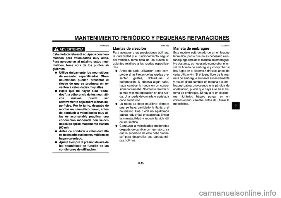 YAMAHA MT-01 2005 Manuale de Empleo (in Spanish) MANTENIMIENTO PERIÓDICO Y PEQUEÑAS REPARACIONES
6-15
6
ADVERTENCIA
SWA10600
Esta motocicleta está equipada con neu-
máticos para velocidades muy altas.
Para aprovechar al máximo estos neu-
mátic YAMAHA MT-01 2005 Manuale de Empleo (in Spanish) MANTENIMIENTO PERIÓDICO Y PEQUEÑAS REPARACIONES
6-15
6
ADVERTENCIA
SWA10600
Esta motocicleta está equipada con neu-
máticos para velocidades muy altas.
Para aprovechar al máximo estos neu-
mátic