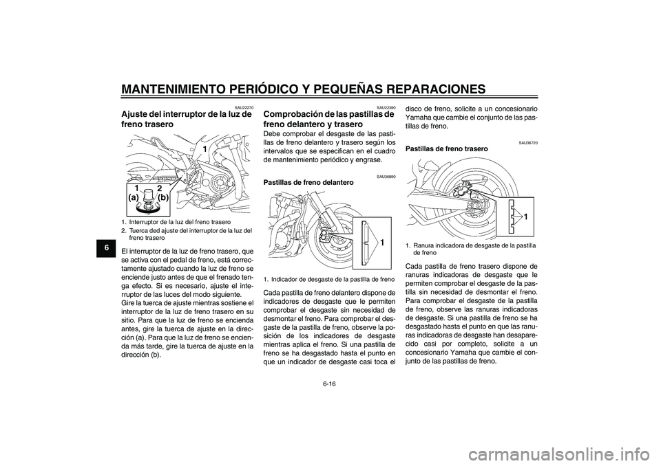 YAMAHA MT-01 2005 Manuale de Empleo (in Spanish) MANTENIMIENTO PERIÓDICO Y PEQUEÑAS REPARACIONES
6-16
6
SAU22270
Ajuste del interruptor de la luz de
freno trasero El interruptor de la luz de freno trasero, que
se activa con el pedal de freno, est YAMAHA MT-01 2005 Manuale de Empleo (in Spanish) MANTENIMIENTO PERIÓDICO Y PEQUEÑAS REPARACIONES
6-16
6
SAU22270
Ajuste del interruptor de la luz de
freno trasero El interruptor de la luz de freno trasero, que
se activa con el pedal de freno, est