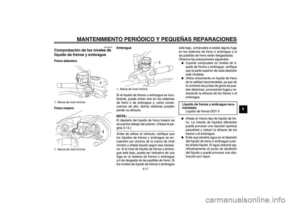 YAMAHA MT-01 2005 Manuale de Empleo (in Spanish) MANTENIMIENTO PERIÓDICO Y PEQUEÑAS REPARACIONES
6-17
6
SAU36730
Comprobación de los niveles de
líquido de frenos y embrague Freno delantero
Freno traseroEmbrague
Si el líquido de frenos o embrag YAMAHA MT-01 2005 Manuale de Empleo (in Spanish) MANTENIMIENTO PERIÓDICO Y PEQUEÑAS REPARACIONES
6-17
6
SAU36730
Comprobación de los niveles de
líquido de frenos y embrague Freno delantero
Freno traseroEmbrague
Si el líquido de frenos o embrag