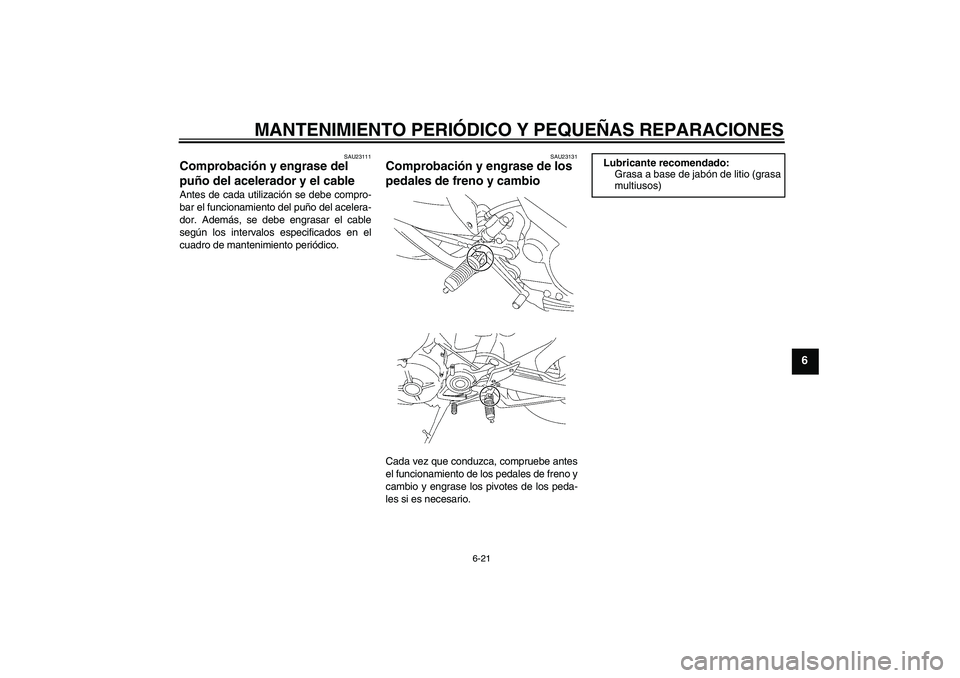 YAMAHA MT-01 2005  Manuale de Empleo (in Spanish) MANTENIMIENTO PERIÓDICO Y PEQUEÑAS REPARACIONES
6-21
6
SAU23111
Comprobación y engrase del 
puño del acelerador y el cable Antes de cada utilización se debe compro-
bar el funcionamiento del puñ