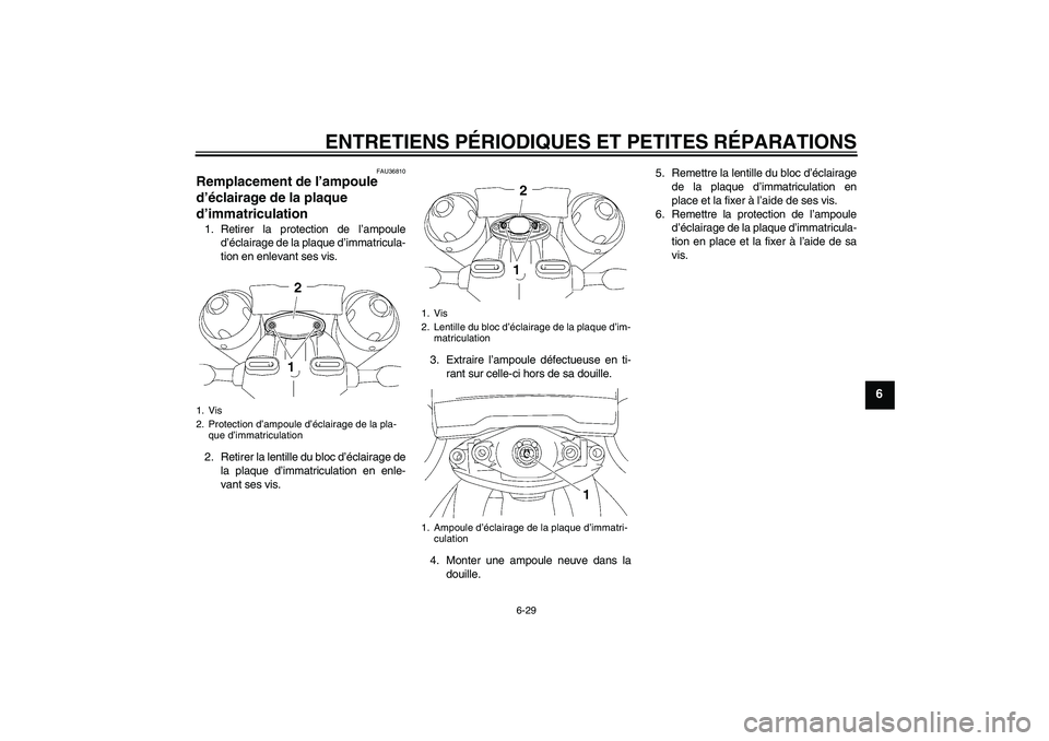 YAMAHA MT-01 2005  Notices Demploi (in French) ENTRETIENS PÉRIODIQUES ET PETITES RÉPARATIONS
6-29
6
FAU36810
Remplacement de l’ampoule 
d’éclairage de la plaque 
d’immatriculation 1. Retirer la protection de l’ampoule
d’éclairage de 