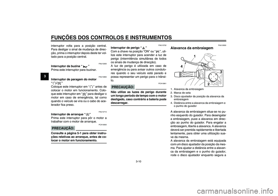 YAMAHA MT-01 2005  Manual de utilização (in Portuguese) FUNÇÕES DOS CONTROLOS E INSTRUMENTOS
3-10
3
interruptor volta para a posição central.
Para desligar o sinal de mudança de direc-
ção, prima o interruptor depois deste ter vol-
tado para a posi
