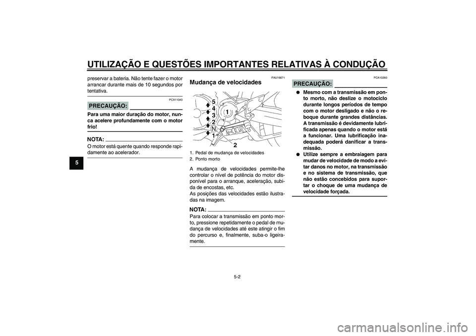 YAMAHA MT-01 2005  Manual de utilização (in Portuguese) UTILIZAÇÃO E QUESTÕES IMPORTANTES RELATIVAS À CONDUÇÃO
5-2
5
preservar a bateria. Não tente fazer o motor
arrancar durante mais de 10 segundos portentativa.PRECAUÇÃO:
PCA11040
Para uma maior 
