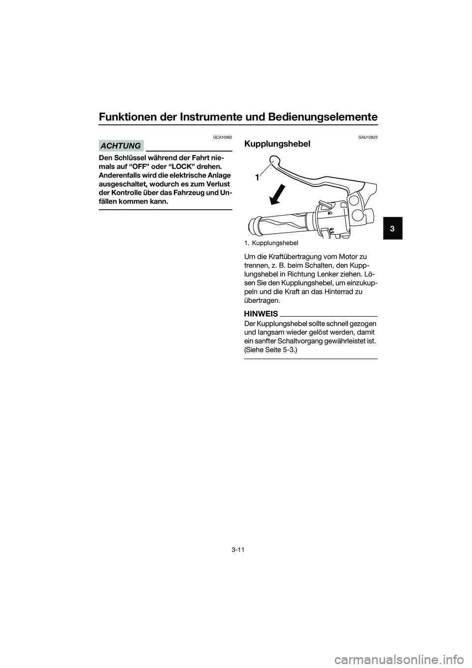 YAMAHA MT-03 2020  Betriebsanleitungen (in German) Funktionen der Instrumente und Bedienungselemente
3-11
3
ACHTUNG
GCA10062
Den Schlüssel während der Fahrt nie-
mals auf “OFF” oder “LOCK” drehen. 
Anderenfalls wird die elektrische Anlage 
a