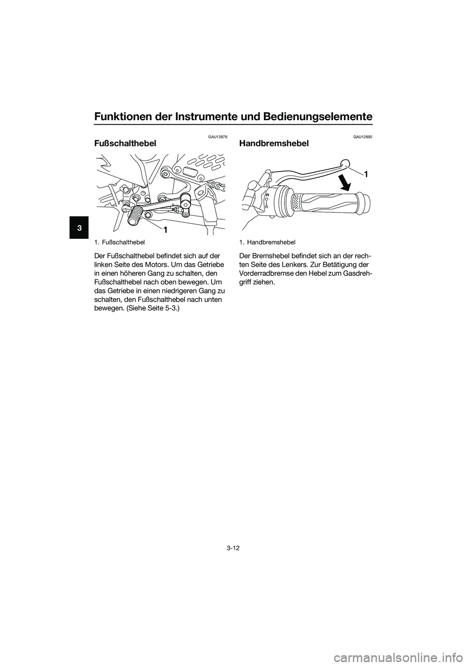 YAMAHA MT-03 2020  Betriebsanleitungen (in German) Funktionen der Instrumente und Bedienungselemente
3-12
3
GAU12876
Fußschalthebel
Der Fußschalthebel befindet sich auf der 
linken Seite des Motors. Um das Getriebe 
in einen höheren Gang zu schalte