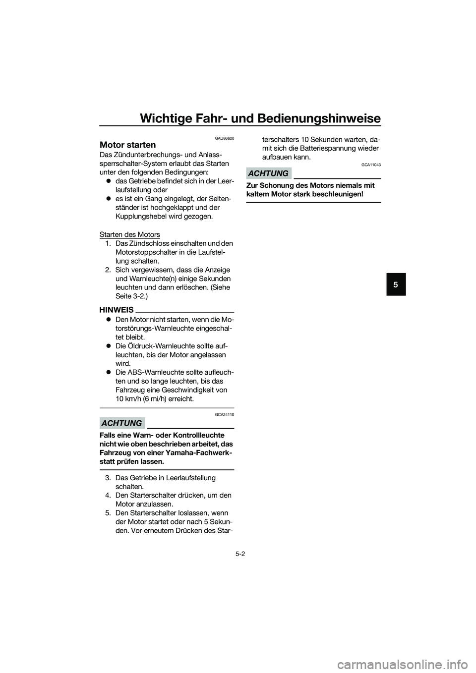 YAMAHA MT-03 2020 Betriebsanleitungen (in German) Wichtige Fahr- und Bedienungshinweise
5-2
5
GAU86620
Motor starten
Das Zündunterbrechungs- und Anlass-
sperrschalter-System erlaubt das Starten
unter den folgenden Bedingungen:
das Getriebe befin YAMAHA MT-03 2020 Betriebsanleitungen (in German) Wichtige Fahr- und Bedienungshinweise
5-2
5
GAU86620
Motor starten
Das Zündunterbrechungs- und Anlass-
sperrschalter-System erlaubt das Starten
unter den folgenden Bedingungen:
das Getriebe befin