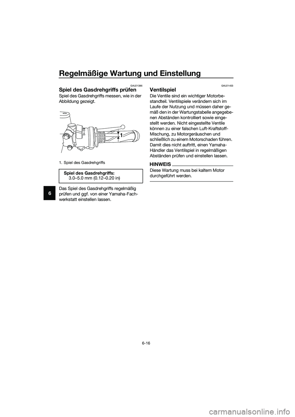 YAMAHA MT-03 2020  Betriebsanleitungen (in German) Regelmäßige Wartung und Einstellung
6-16
6
GAU21386
Spiel des Gasdrehgriffs prüfen
Spiel des Gasdrehgriffs messen, wie in der 
Abbildung gezeigt.
Das Spiel des Gasdrehgriffs regelmäßig 
prüfen u