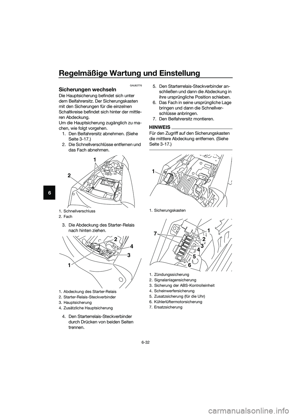 YAMAHA MT-03 2020 Betriebsanleitungen (in German) Regelmäßige Wartung und Einstellung
6-32
6
GAU62776
Sicherungen wechseln
Die Hauptsicherung befindet sich unter
dem Beifahrersitz. Der Sicherungskasten
mit den Sicherungen für die einzelnen
Scha YAMAHA MT-03 2020 Betriebsanleitungen (in German) Regelmäßige Wartung und Einstellung
6-32
6
GAU62776
Sicherungen wechseln
Die Hauptsicherung befindet sich unter
dem Beifahrersitz. Der Sicherungskasten
mit den Sicherungen für die einzelnen
Scha