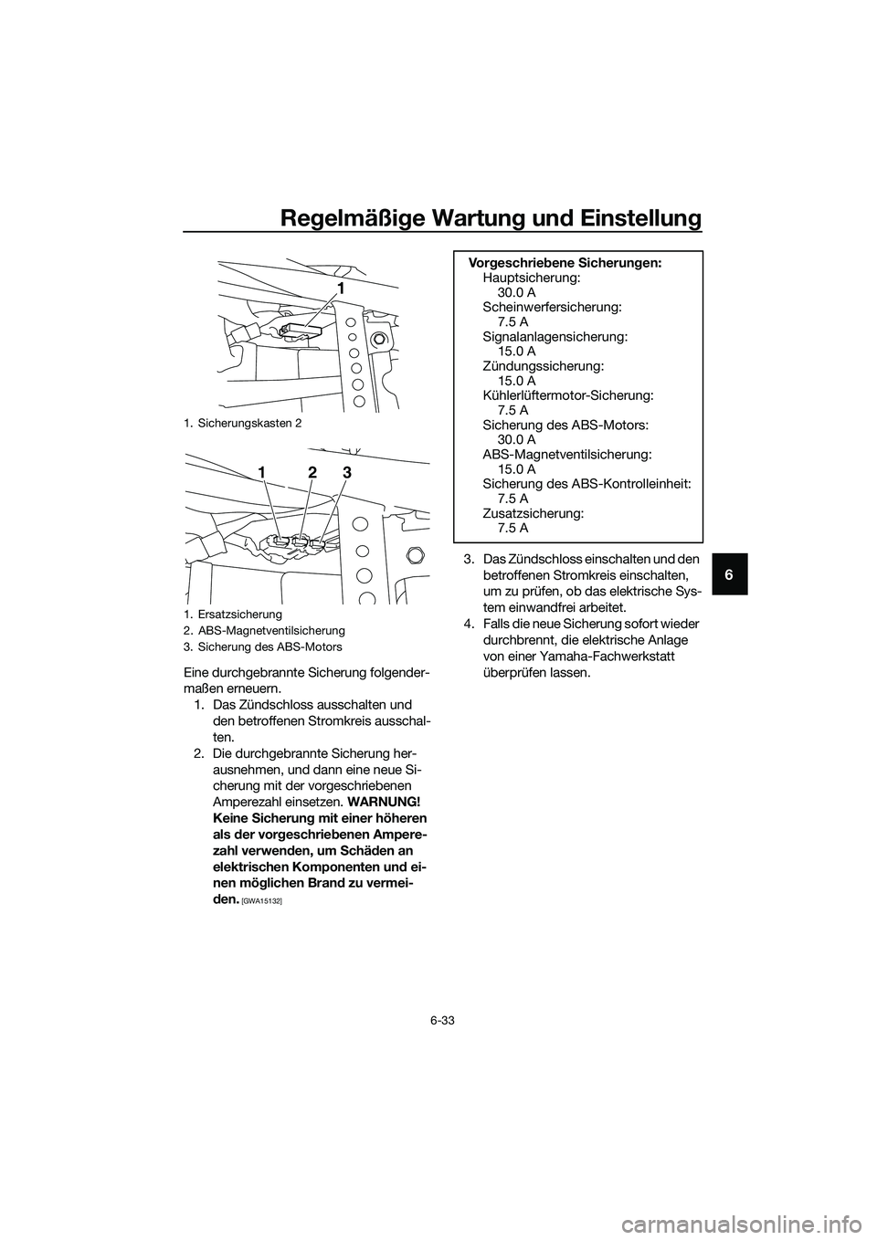 YAMAHA MT-03 2020 Betriebsanleitungen (in German) Regelmäßige Wartung und Einstellung
6-33
6
Eine durchgebrannte Sicherung folgender-
maßen erneuern.
1. Das Zündschloss ausschalten und
den betroffenen Stromkreis ausschal-
ten.
2. Die durchgebran YAMAHA MT-03 2020 Betriebsanleitungen (in German) Regelmäßige Wartung und Einstellung
6-33
6
Eine durchgebrannte Sicherung folgender-
maßen erneuern.
1. Das Zündschloss ausschalten und
den betroffenen Stromkreis ausschal-
ten.
2. Die durchgebran