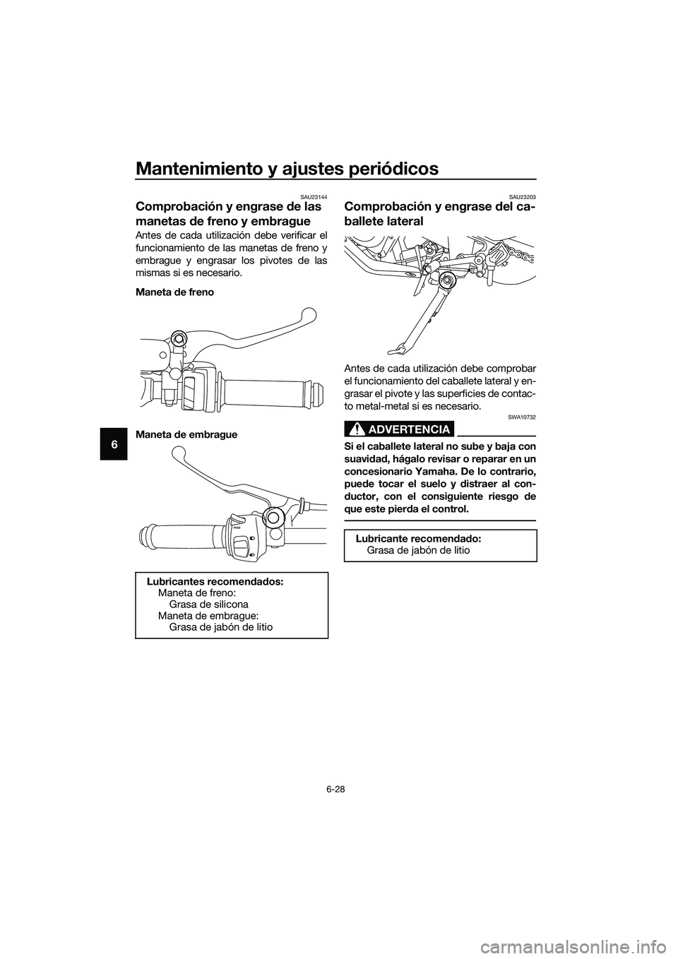 YAMAHA MT-03 2020  Manuale de Empleo (in Spanish) Mantenimiento y ajustes periódicos
6-28
6
SAU23144
Comprobación y engrase de las 
manetas de freno y embrague
Antes de cada utilización debe verificar el
funcionamiento de las manetas de freno y
em