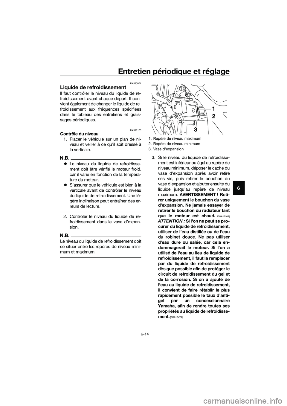 YAMAHA MT-03 2020 Notices Demploi (in French) Entretien périodique et réglage
6-14
6
FAU20071
Liquide de refroidissement
Il faut contrôler le niveau du liquide de re-
froidissement avant chaque départ. Il con-
vient également de changer le l YAMAHA MT-03 2020 Notices Demploi (in French) Entretien périodique et réglage
6-14
6
FAU20071
Liquide de refroidissement
Il faut contrôler le niveau du liquide de re-
froidissement avant chaque départ. Il con-
vient également de changer le l