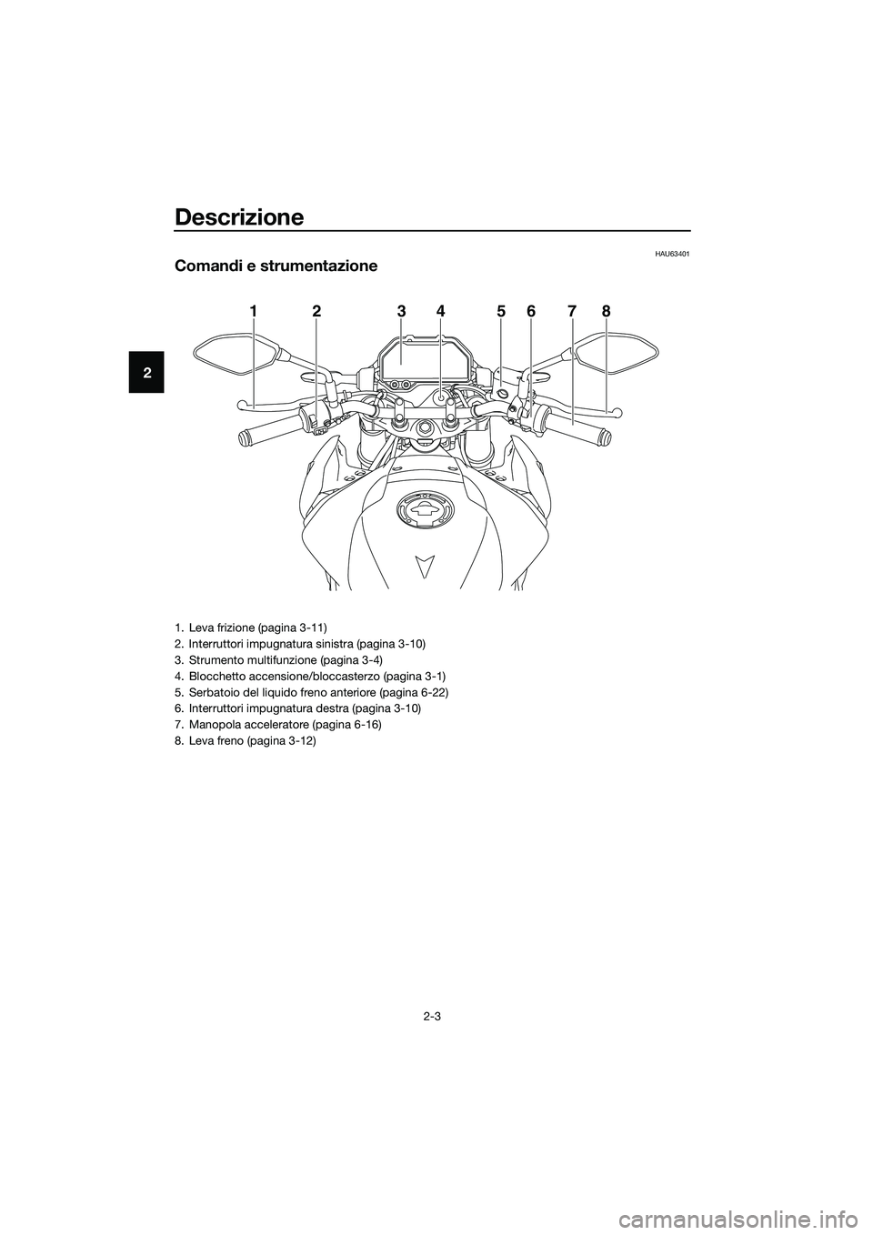 YAMAHA MT-03 2020  Manuale duso (in Italian) Descrizione
2-3
2
HAU63401
Comandi e strumentazione
12 456783
1. Leva frizione (pagina 3-11)
2. Interruttori impugnatura sinistra (pagina 3-10)
3. Strumento multifunzione (pagina 3-4)
4. Blocchetto ac