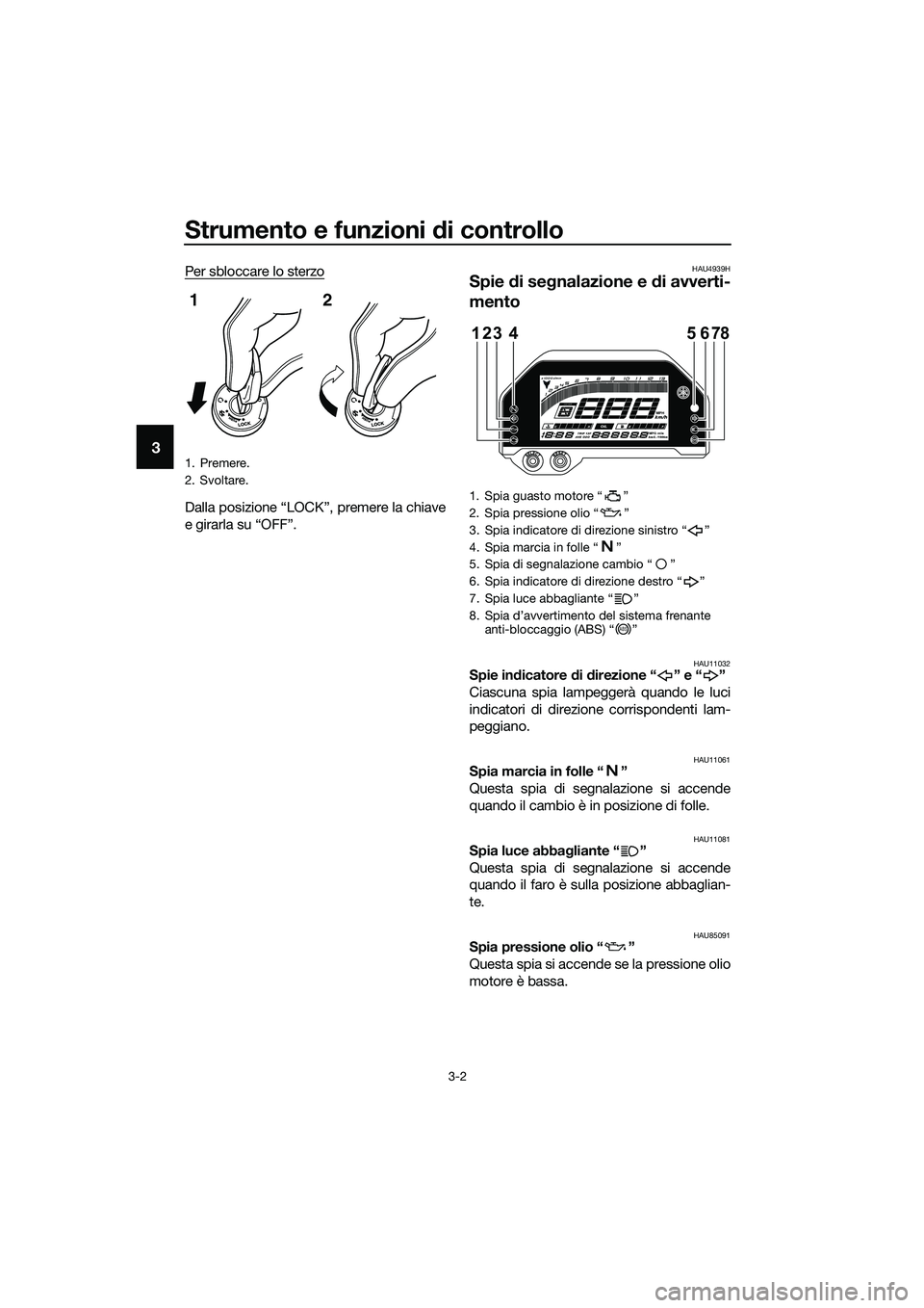 YAMAHA MT-03 2020 Manuale duso (in Italian) Strumento e funzioni di controllo
3-2
3
Per sbloccare lo sterzo
Dalla posizione “LOCK”, premere la chiave
e girarla su “OFF”.
HAU4939H
Spie di segnalazione e di avverti-
mento
HAU11032Spie ind YAMAHA MT-03 2020 Manuale duso (in Italian) Strumento e funzioni di controllo
3-2
3
Per sbloccare lo sterzo
Dalla posizione “LOCK”, premere la chiave
e girarla su “OFF”.
HAU4939H
Spie di segnalazione e di avverti-
mento
HAU11032Spie ind