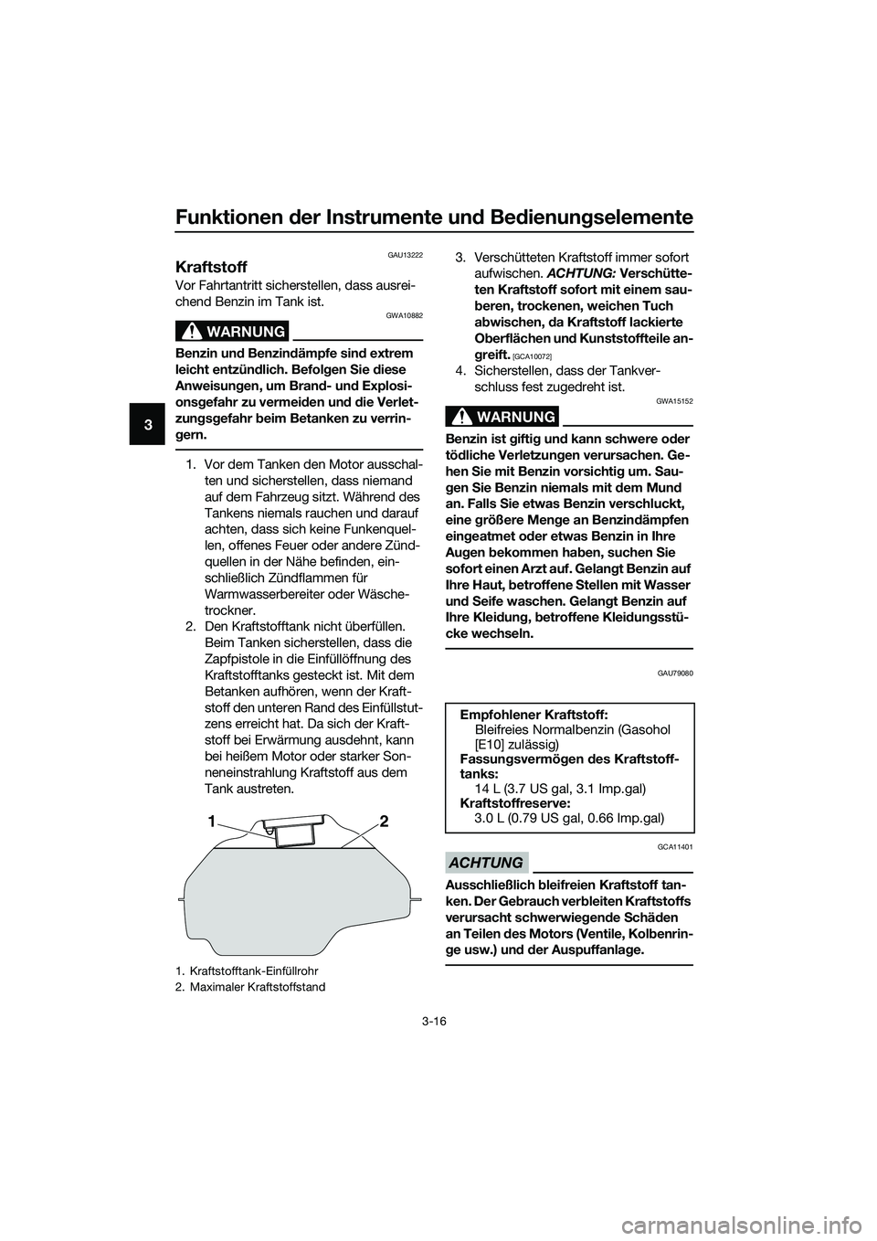 YAMAHA MT-03 2018  Betriebsanleitungen (in German) Funktionen der Instrumente un d Be dienung selemente
3-16
3
GAU13222
Kraftstoff
Vor Fahrtantritt sicherstellen, dass ausrei-
chend Benzin im Tank ist.
WARNUNG
GWA10882
Benzin un d Benzin dämpfe sin d
