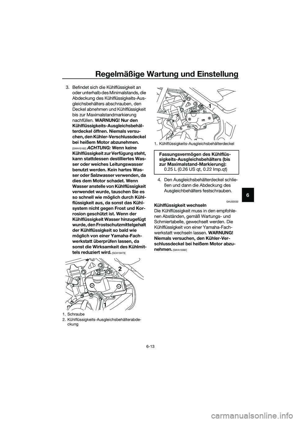YAMAHA MT-03 2018 Betriebsanleitungen (in German) Regelmäßi ge Wartun g un d Einstellun g
6-13
6
3. Befindet sich die Kühlflüssigkeit an
oder unterhalb des Minimalstands, die
Abdeckung des Kühlflüssigkeits-Aus-
gleichsbehälters abschrauben, YAMAHA MT-03 2018 Betriebsanleitungen (in German) Regelmäßi ge Wartun g un d Einstellun g
6-13
6
3. Befindet sich die Kühlflüssigkeit an
oder unterhalb des Minimalstands, die
Abdeckung des Kühlflüssigkeits-Aus-
gleichsbehälters abschrauben,