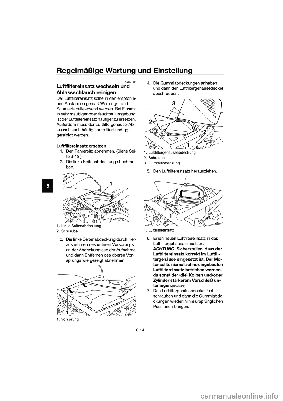 YAMAHA MT-03 2018 Betriebsanleitungen (in German) Regelmäßi ge Wartun g un d Einstellun g
6-14
6
GAUN1172
Luftfiltereinsatz wechseln un d
A blassschlauch reini gen
Der Luftfiltereinsatz sollte in den empfohle-
nen Abständen gemäß Wartungs- und YAMAHA MT-03 2018 Betriebsanleitungen (in German) Regelmäßi ge Wartun g un d Einstellun g
6-14
6
GAUN1172
Luftfiltereinsatz wechseln un d
A blassschlauch reini gen
Der Luftfiltereinsatz sollte in den empfohle-
nen Abständen gemäß Wartungs- und
