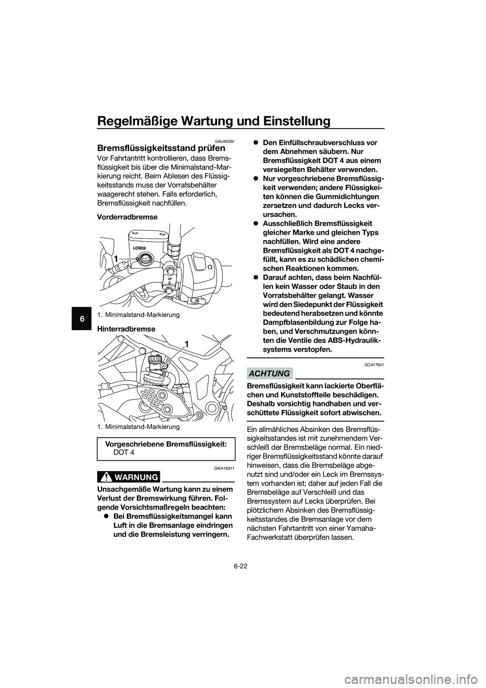 YAMAHA MT-03 2018 Betriebsanleitungen (in German) Regelmäßi ge Wartun g un d Einstellun g
6-22
6
GAU40262
Bremsflüssi gkeitsstan d prüfen
Vor Fahrtantritt kontrollieren, dass Brems-
flüssigkeit bis über die Minimalstand-Mar-
kierung reicht. Bei YAMAHA MT-03 2018 Betriebsanleitungen (in German) Regelmäßi ge Wartun g un d Einstellun g
6-22
6
GAU40262
Bremsflüssi gkeitsstan d prüfen
Vor Fahrtantritt kontrollieren, dass Brems-
flüssigkeit bis über die Minimalstand-Mar-
kierung reicht. Bei