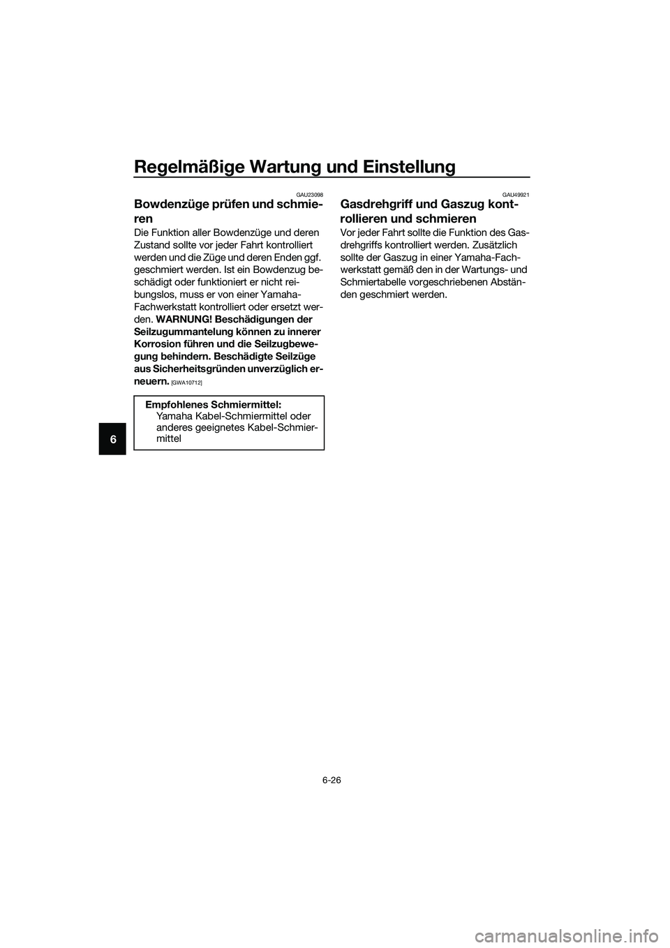 YAMAHA MT-03 2018 Betriebsanleitungen (in German) Regelmäßi ge Wartun g un d Einstellun g
6-26
6
GAU23098
Bowdenzü ge prüfen un d schmie-
ren
Die Funktion aller Bowdenzüge und deren
Zustand sollte vor jeder Fahrt kontrolliert
werden und die Z YAMAHA MT-03 2018 Betriebsanleitungen (in German) Regelmäßi ge Wartun g un d Einstellun g
6-26
6
GAU23098
Bowdenzü ge prüfen un d schmie-
ren
Die Funktion aller Bowdenzüge und deren
Zustand sollte vor jeder Fahrt kontrolliert
werden und die Z