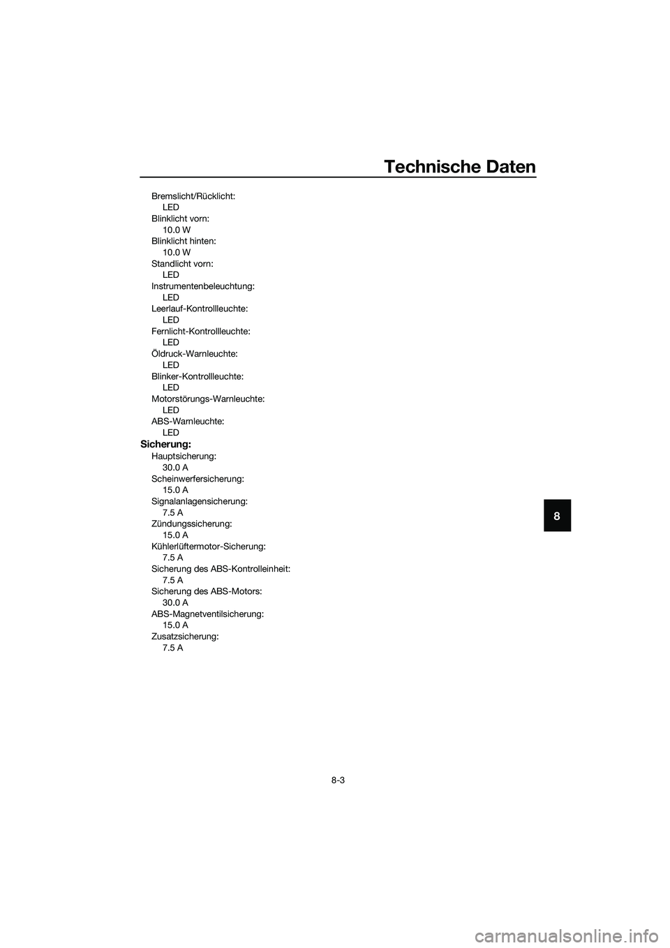 YAMAHA MT-03 2018  Betriebsanleitungen (in German) Technische Daten
8-3
8
Bremslicht/Rücklicht:LED
Blinklicht vorn: 10.0 W
Blinklicht hinten:
10.0 W
Standlicht vorn: LED
Instrumentenbeleuchtung: LED
Leerlauf-Kontrollleuchte:
LED
Fernlicht-Kontrollleu