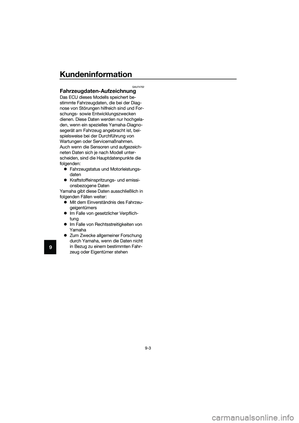 YAMAHA MT-03 2018  Betriebsanleitungen (in German) Kundeninformation
9-3
9
GAU74702
Fahrzeu gdaten-Aufzeichnun g
Das ECU dieses Modells speichert be-
stimmte Fahrzeugdaten, die bei der Diag-
nose von Störungen hilfreich sind und For-
schungs- sowie E