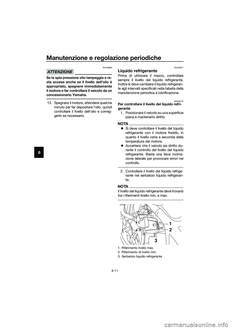 YAMAHA MT-03 2018  Manuale duso (in Italian) Manutenzione e regolazione perio diche
6-11
6
ATTENZIONE
HCA20860
Se la spia pressione olio lampe ggia o re-
sta accesa anche se il livello  dell’olio è
appropriato, spe gnere imme diatamente
il mo