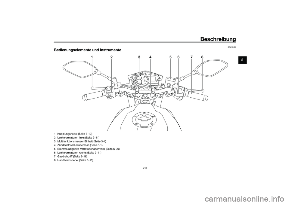 YAMAHA MT-03 2016  Betriebsanleitungen (in German) Beschreibung
2-3
2
GAU10431
Be dienun gselemente un d Instrumente
1
2
3
4
5
6
7
8
1. Kupplungshebel (Seite 3-12)
2. Lenkerarmaturen links (Seite 3-11)
3. Multifunktionsmesser-Einheit (Seite 3-4)
4. Z