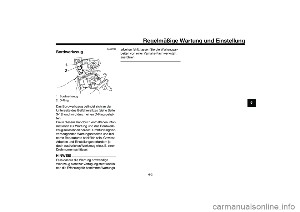 YAMAHA MT-03 2016  Betriebsanleitungen (in German) Regelmäßi ge Wartun g und  Einstellun g
6-2
6
GAUB1402
Bordwerkzeu gDas Bordwerkzeug befindet sich an der 
Unterseite des Beifahrersitzes (siehe Seite 
3-18) und wird durch einen O-Ring gehal-
ten.
