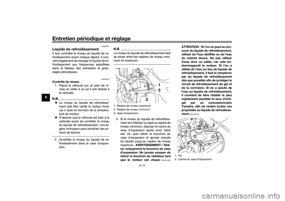 YAMAHA MT-03 2016  Notices Demploi (in French) Entretien périodique et réglage
6-13
6
FAU20071
Liqui de  de refroid issementIl faut contrôler le niveau du liquide de re-
froidissement avant chaque départ. Il con-
vient également de changer le