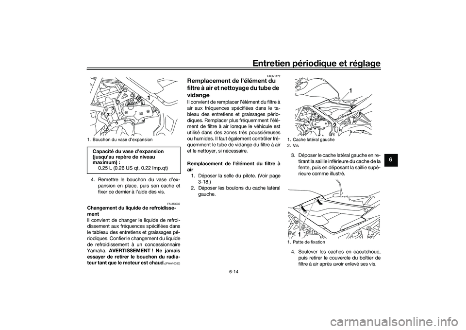 YAMAHA MT-03 2016  Notices Demploi (in French) Entretien périodique et réglage
6-14
6
4. Remettre le bouchon du vase d’ex-
pansion en place, puis son cache et
fixer ce dernier à l’aide des vis.
FAU33032
Changement  du liqui de  de refroi di
