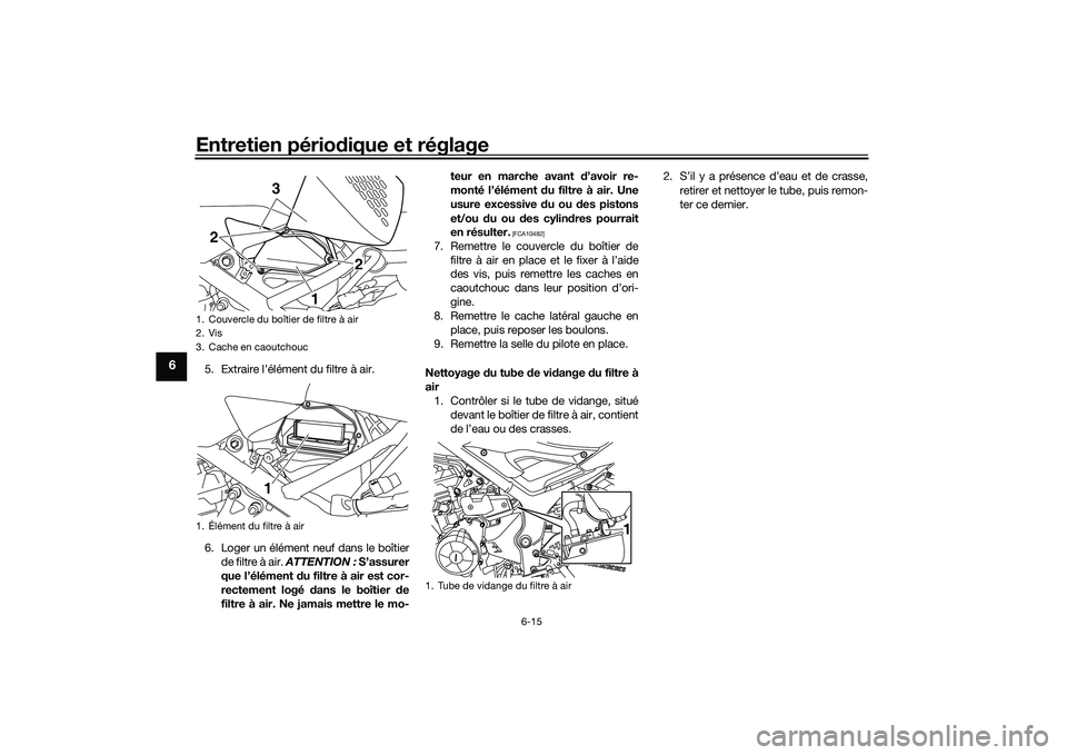 YAMAHA MT-03 2016  Notices Demploi (in French) Entretien périodique et réglage
6-15
6
5. Extraire l’élément du filtre à air.
6. Loger un élément neuf dans le boîtier
de filtre à air.  ATTENTION :  S’assurer
que l’élément  du filtr