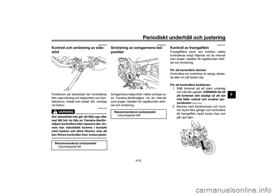 YAMAHA MT-03 2016 Bruksanvisningar (in Swedish) Periodiskt underhåll och justering
6-25
6
MAU23203
Kontroll och smörjning av sido-
stödFunktionen på sidostödet bör kontrolleras
före varje körning och ledpunkten och kon-
taktytorna metall-mo YAMAHA MT-03 2016 Bruksanvisningar (in Swedish) Periodiskt underhåll och justering
6-25
6
MAU23203
Kontroll och smörjning av sido-
stödFunktionen på sidostödet bör kontrolleras
före varje körning och ledpunkten och kon-
taktytorna metall-mo